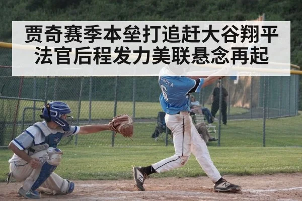贾奇赛季本垒打追赶大谷翔平 法官后程发力美联悬念再起