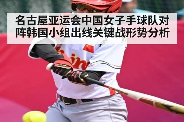 名古屋亚运会中国女子手球队对阵韩国小组出线关键战形势分析