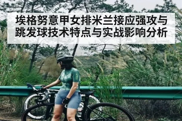 埃格努意甲女排米兰接应强攻与跳发球技术特点与实战影响分析