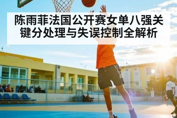 陈雨菲法国公开赛女单八强关键分处理与失误控制全解析